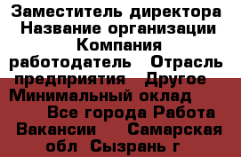 Заместитель директора › Название организации ­ Компания-работодатель › Отрасль предприятия ­ Другое › Минимальный оклад ­ 35 000 - Все города Работа » Вакансии   . Самарская обл.,Сызрань г.
